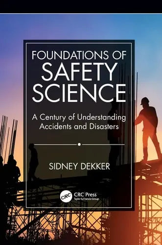 Foundations of Safety Science A Century of Understanding Accidents and Disasters by Sidney Dekker ISBN: 978-1138481787