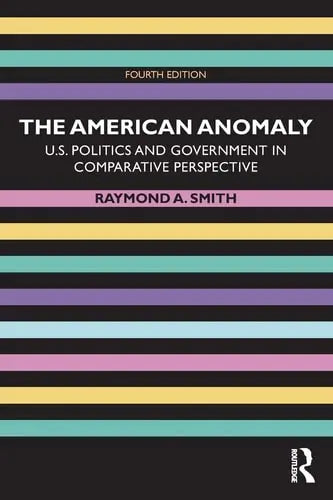 The American Anomaly U.S. Politics and Government in Comparative Perspective by Raymond A. Smith ISBN: 978-1138490673