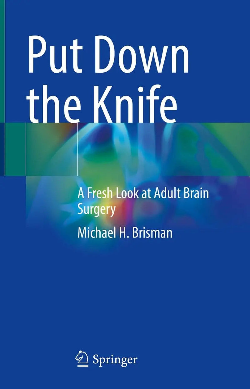 Put Down the Knife A Fresh Look at Adult Brain Surgery by Michael H. Brisman 1st Edition ISBN 9783031484988