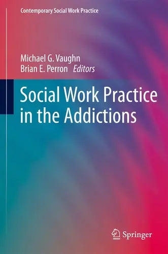 Social Work Practice in the Addictions by Michael G. Vaughn ISBN: 978-1461493853
