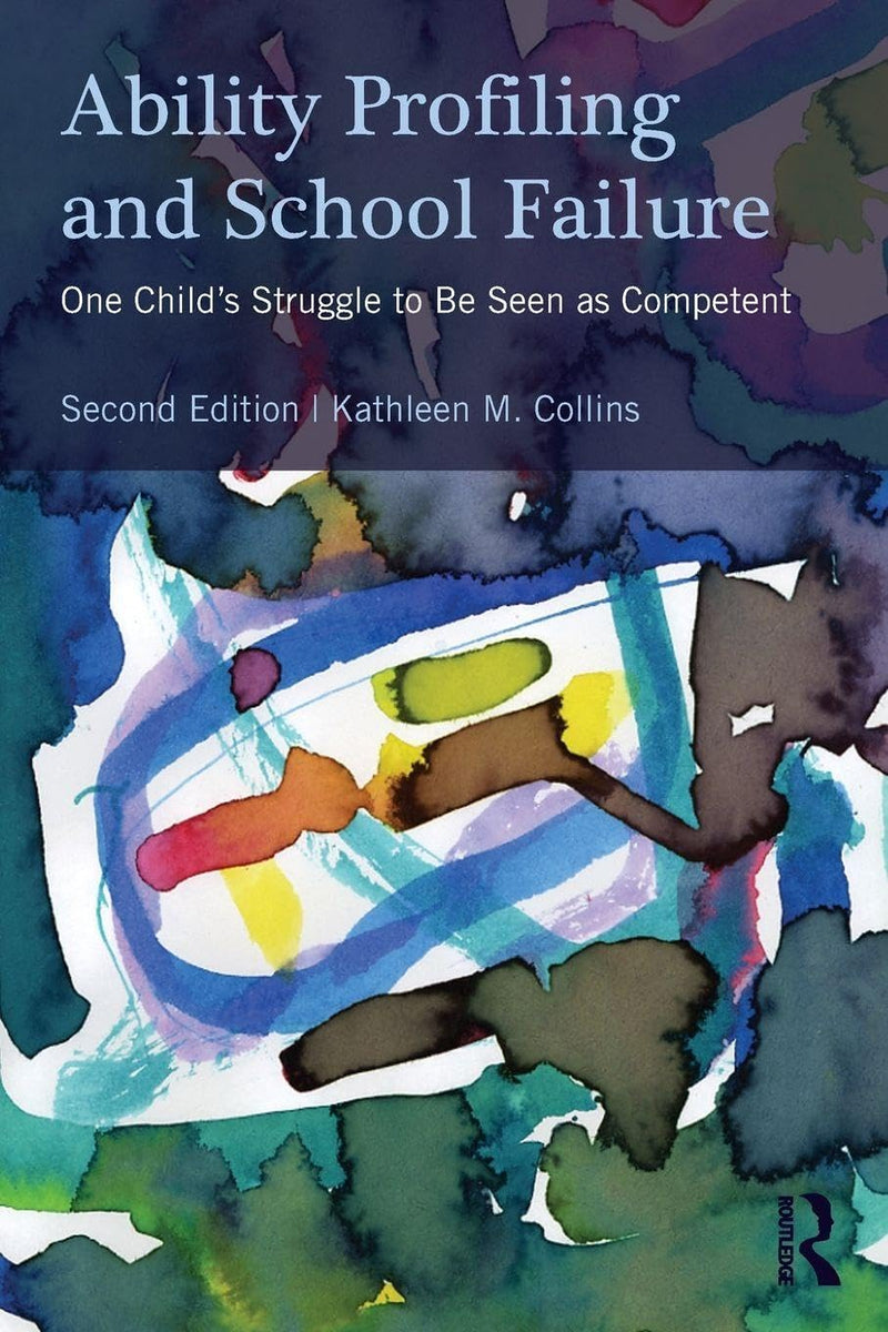 Ability Profiling and School Failure One Child's Struggle to be Seen as Competent by Kathleen M. Collins 2nd Edition